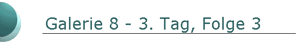 Galerie 8 - 3. Tag, Folge 3