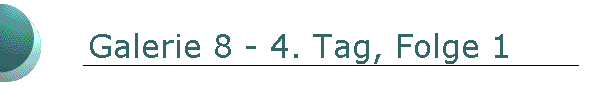 Galerie 8 - 4. Tag, Folge 1