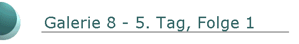 Galerie 8 - 5. Tag, Folge 1
