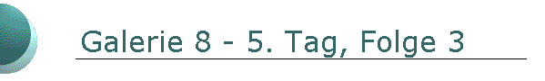 Galerie 8 - 5. Tag, Folge 3