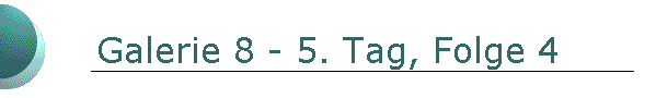 Galerie 8 - 5. Tag, Folge 4